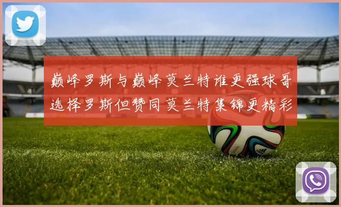 巅峰罗斯与巅峰莫兰特谁更强球哥选择罗斯但赞同莫兰特集锦更精彩