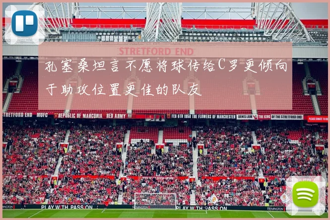 孔塞桑坦言不愿将球传给C罗更倾向于助攻位置更佳的队友