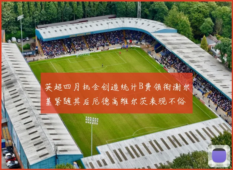 英超四月机会创造统计B费领衔谢尔基紧随其后厄德高维尔茨表现不俗