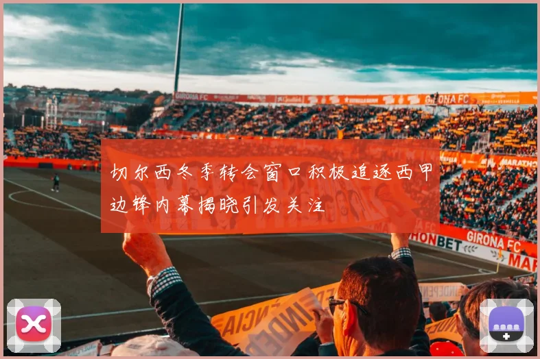 切尔西冬季转会窗口积极追逐西甲边锋内幕揭晓引发关注