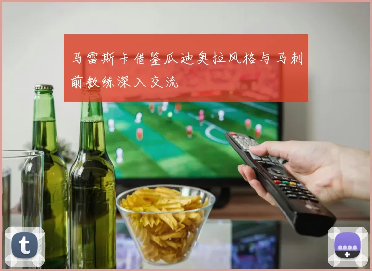 马雷斯卡借鉴瓜迪奥拉风格与马刺前教练深入交流