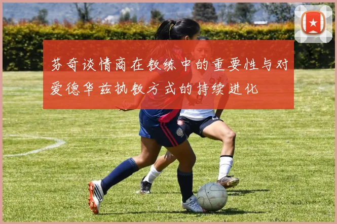 芬奇谈情商在教练中的重要性与对爱德华兹执教方式的持续进化