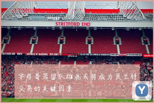 字母哥若留队雄鹿或将成为莫兰特交易的关键因素