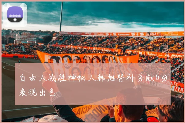 自由人战胜神秘人韩旭替补贡献6分表现出色