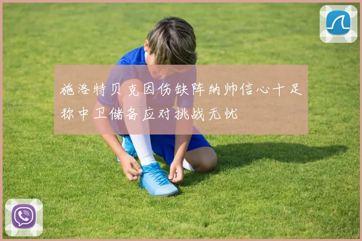 施洛特贝克因伤缺阵纳帅信心十足称中卫储备应对挑战无忧